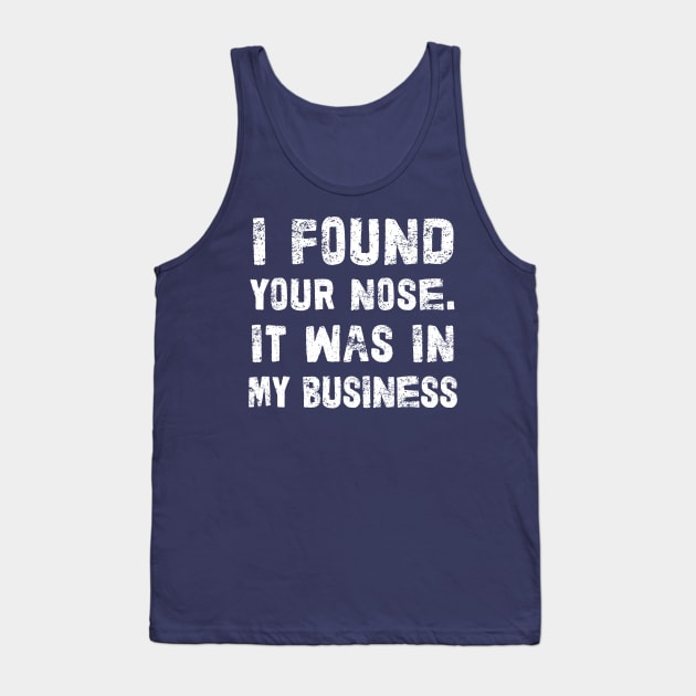 I Found Your Nose. It Was In My Business - Funny Sarcastic Phrase Tank Top by DankFutura